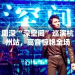 周深“深空间”巡演杭州站，高音惊艳全场