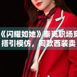 《闪耀如她》秦岚职场穿搭引模仿，同款西装卖断货