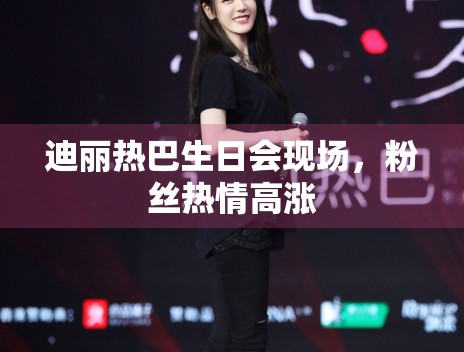 迪丽热巴生日会现场,粉丝热情高涨 迪丽热巴生日会现场,粉丝热情高涨