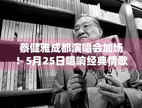 蔡健雅成都演唱会加场！5月25日唱响经典情歌