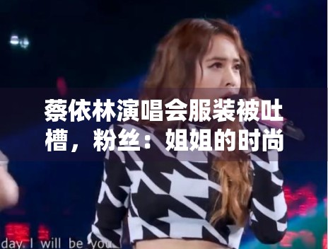 蔡依林演唱会服装被吐槽,粉丝:姐姐的时尚我们不懂! 蔡依林演唱会服装被吐槽,粉丝:姐姐的时尚我们不懂!