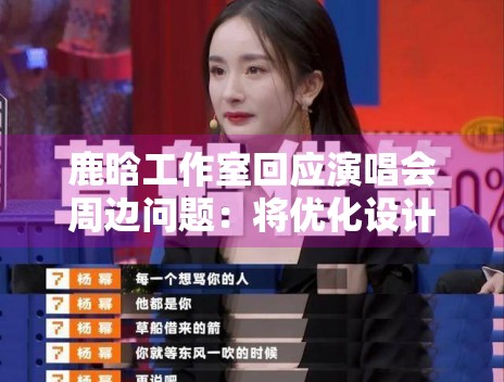 鹿晗工作室回应演唱会周边问题：将优化设计并补偿粉丝