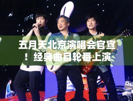 五月天北京演唱会官宣！经典曲目轮番上演