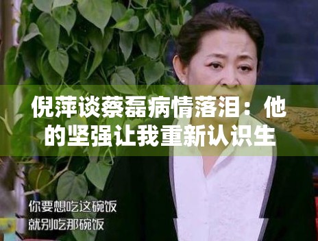 倪萍谈蔡磊病情落泪：他的坚强让我重新认识生命