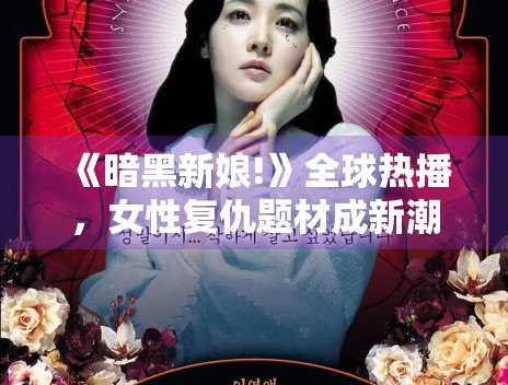 《暗黑新娘!》全球热播，女性复仇题材成新潮流