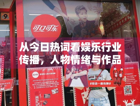 从今日热词看娱乐行业传播,人物情绪与作品信息正在怎样重新排序 从今日热词看娱乐行业传播,人物情绪与作品信息正在怎样重新排序