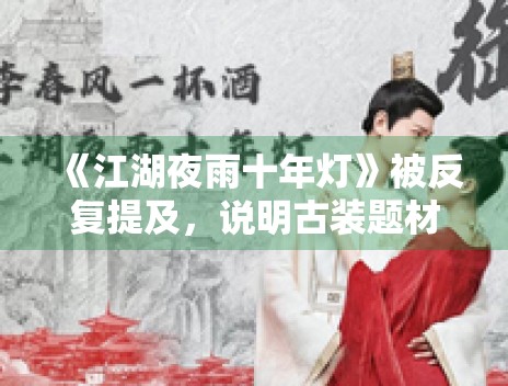 《江湖夜雨十年灯》被反复提及，说明古装题材仍具竞争力