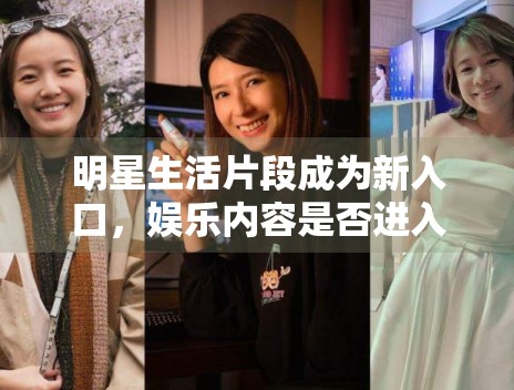 明星生活片段成为新入口,娱乐内容是否进入“日常化阶段” 明星生活片段成为新入口,娱乐内容是否进入“日常化阶段”