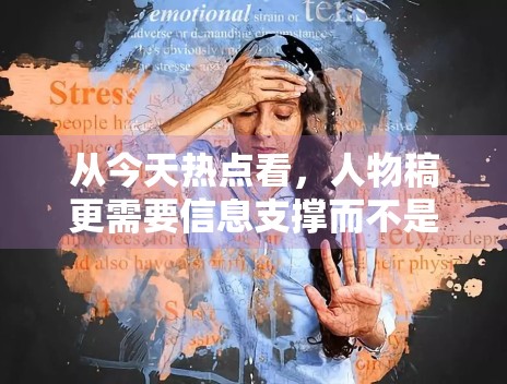 从今天热点看,人物稿更需要信息支撑而不是情绪堆叠 从今天热点看,人物稿更需要信息支撑而不是情绪堆叠