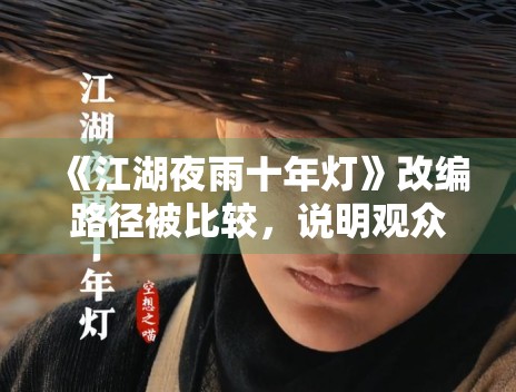《江湖夜雨十年灯》改编路径被比较,说明观众更关注还原度 《江湖夜雨十年灯》改编路径被比较,说明观众更关注还原度
