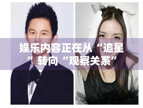 娱乐内容正在从“追星”转向“观察关系” 娱乐内容正在从“追星”转向“观察关系”