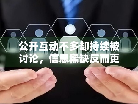 公开互动不多却持续被讨论，信息稀缺反而更容易放大关注