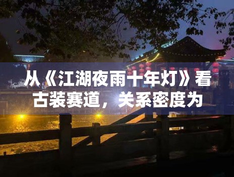 从《江湖夜雨十年灯》看古装赛道，关系密度为何影响追更