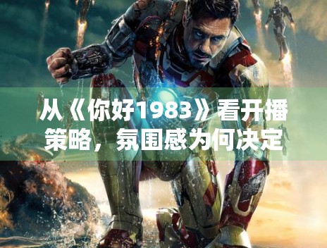 从《你好1983》看开播策略，氛围感为何决定首波口碑