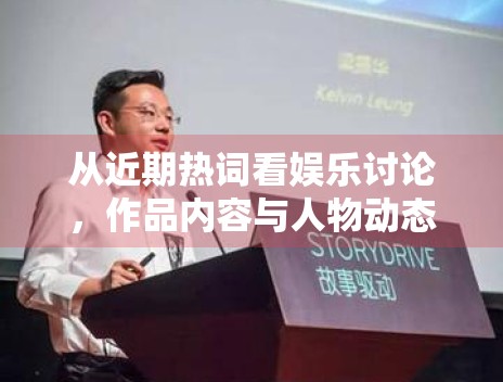 从近期热词看娱乐讨论，作品内容与人物动态正在如何互相借势