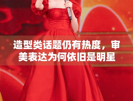造型类话题仍有热度，审美表达为何依旧是明星讨论的重要入口