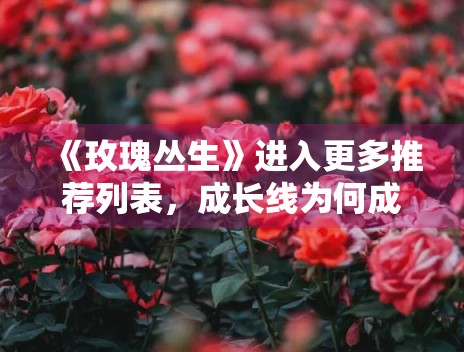 《玫瑰丛生》进入更多推荐列表，成长线为何成为讨论核心