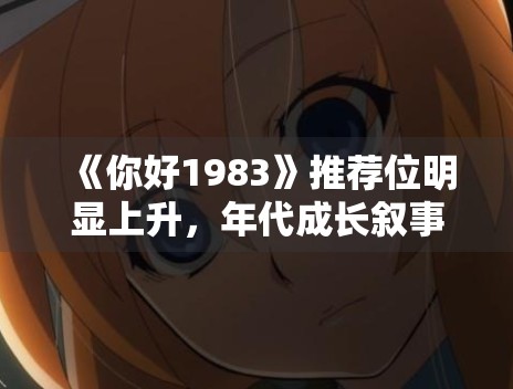 《你好1983》推荐位明显上升，年代成长叙事为何更容易形成代入