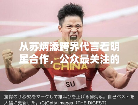 从苏炳添跨界代言看明星合作,公众最关注的是匹配度还是新鲜感 从苏炳添跨界代言看明星合作,公众最关注的是匹配度还是新鲜感