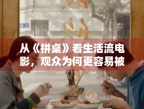 从《拼桌》看生活流电影,观众为何更容易被细碎情绪打动 从《拼桌》看生活流电影,观众为何更容易被细碎情绪打动